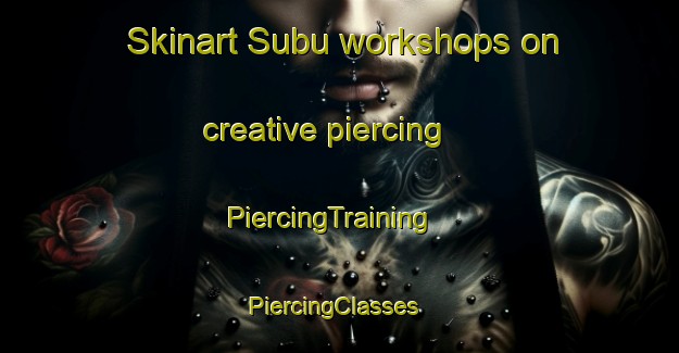 Skinart Subu workshops on creative piercing | PiercingTraining | PiercingClasses | SkinartTraining-Korea