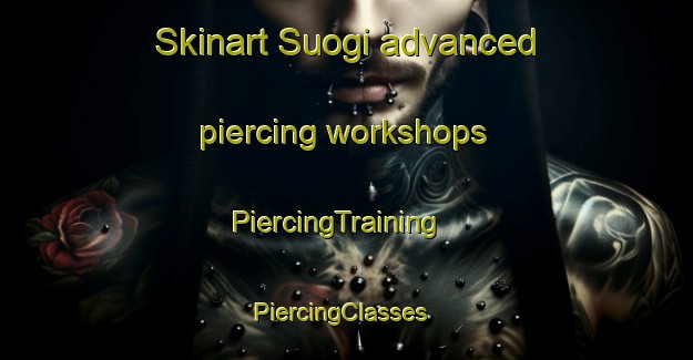 Skinart Suogi advanced piercing workshops | PiercingTraining | PiercingClasses | SkinartTraining-Korea