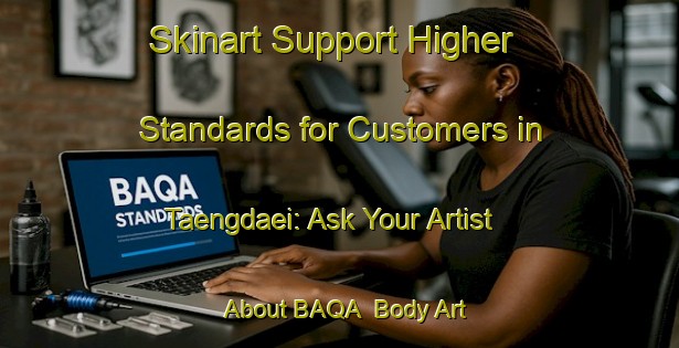 Skinart Support Higher Standards for Customers in Taengdaei: Ask Your Artist About BAQA | Body Art Qualification Authority | BAQA-Korea