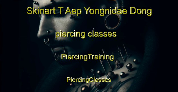 Skinart T Aep Yongnidae Dong piercing classes | #PiercingTraining #PiercingClasses #SkinartTraining-Korea