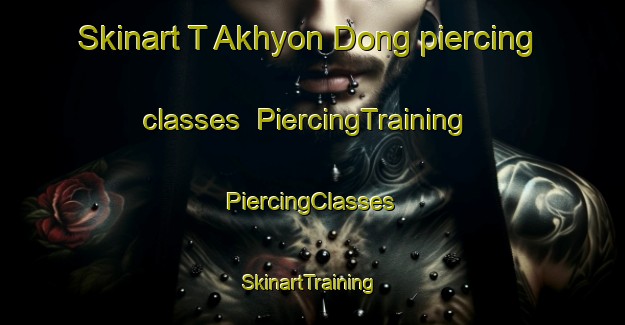 Skinart T Akhyon Dong piercing classes | #PiercingTraining #PiercingClasses #SkinartTraining-Korea