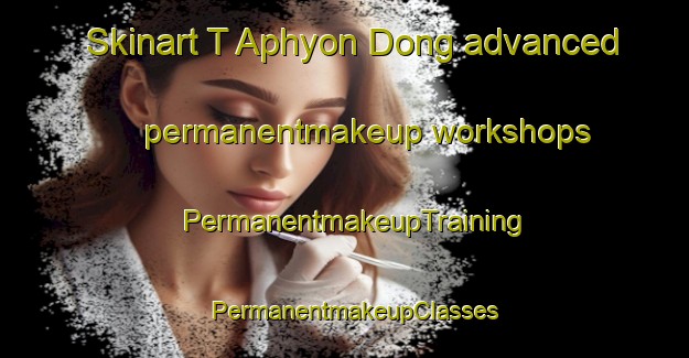 Skinart T Aphyon Dong advanced permanentmakeup workshops | PermanentmakeupTraining | PermanentmakeupClasses | SkinartTraining-Korea