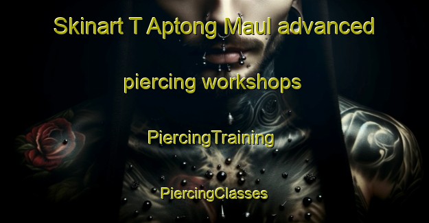 Skinart T Aptong Maul advanced piercing workshops | #PiercingTraining #PiercingClasses #SkinartTraining-Korea