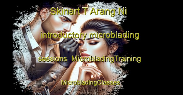 Skinart T Arang Ni introductory microblading sessions | MicrobladingTraining | MicrobladingClasses | SkinartTraining-Korea
