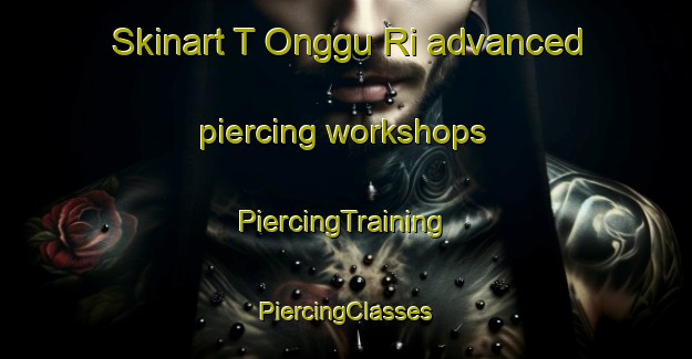 Skinart T Onggu Ri advanced piercing workshops | #PiercingTraining #PiercingClasses #SkinartTraining-Korea