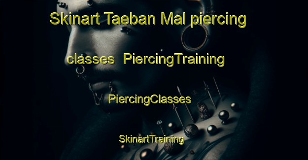 Skinart Taeban Mal piercing classes | PiercingTraining | PiercingClasses | SkinartTraining-Korea