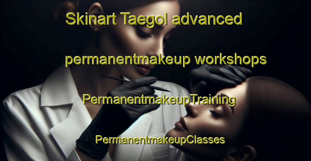 Skinart Taegol advanced permanentmakeup workshops | PermanentmakeupTraining | PermanentmakeupClasses | SkinartTraining-Korea