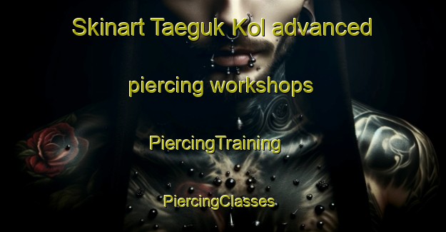 Skinart Taeguk Kol advanced piercing workshops | PiercingTraining | PiercingClasses | SkinartTraining-Korea
