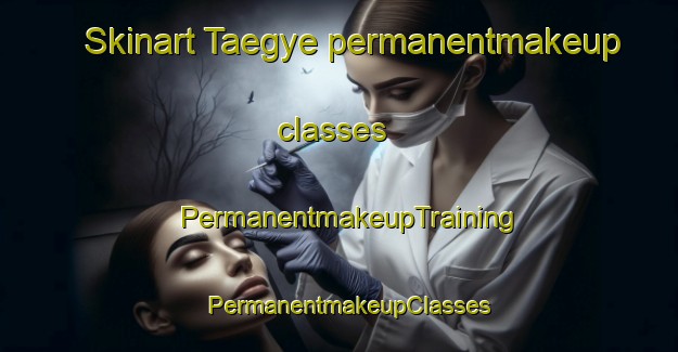 Skinart Taegye permanentmakeup classes | PermanentmakeupTraining | PermanentmakeupClasses | SkinartTraining-Korea