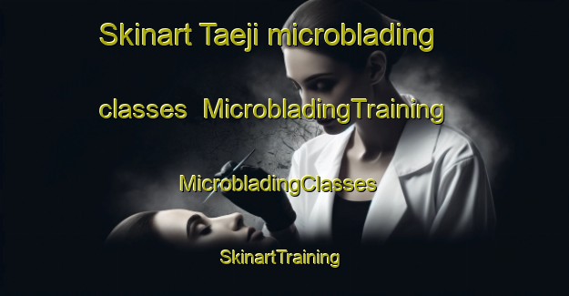 Skinart Taeji microblading classes | MicrobladingTraining | MicrobladingClasses | SkinartTraining-Korea