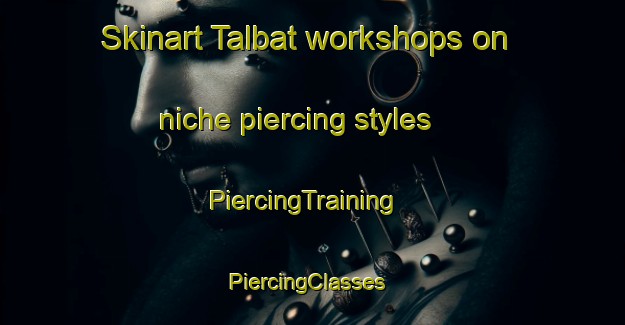 Skinart Talbat workshops on niche piercing styles | PiercingTraining | PiercingClasses | SkinartTraining-Korea