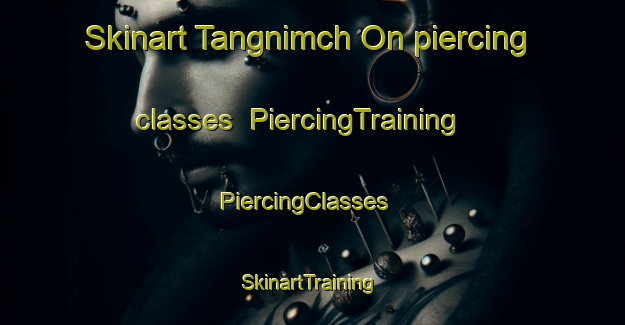 Skinart Tangnimch On piercing classes | PiercingTraining | PiercingClasses | SkinartTraining-Korea