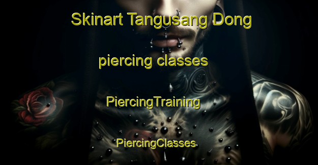 Skinart Tangusang Dong piercing classes | PiercingTraining | PiercingClasses | SkinartTraining-Korea