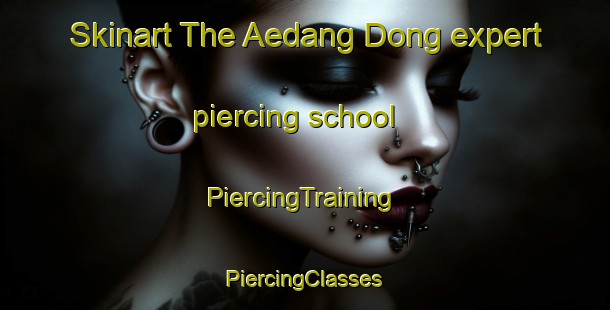 Skinart The Aedang Dong expert piercing school | #PiercingTraining #PiercingClasses #SkinartTraining-Korea