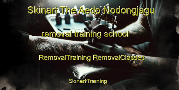 Skinart The Aedo Nodongjagu removal training school | #RemovalTraining #RemovalClasses #SkinartTraining-Korea