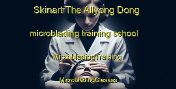 Skinart The Allyong Dong microblading training school | #MicrobladingTraining #MicrobladingClasses #SkinartTraining-Korea