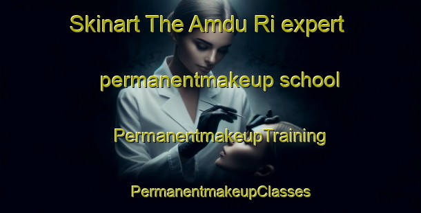 Skinart The Amdu Ri expert permanentmakeup school | #PermanentmakeupTraining #PermanentmakeupClasses #SkinartTraining-Korea