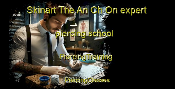 Skinart The An Ch On expert piercing school | #PiercingTraining #PiercingClasses #SkinartTraining-Korea