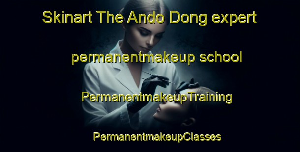 Skinart The Ando Dong expert permanentmakeup school | #PermanentmakeupTraining #PermanentmakeupClasses #SkinartTraining-Korea