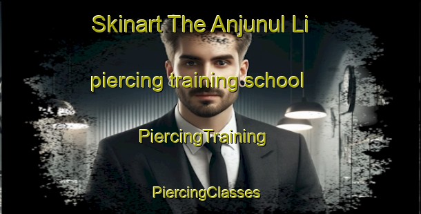 Skinart The Anjunul Li piercing training school | PiercingTraining | PiercingClasses | SkinartTraining-Korea