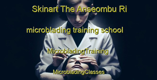 Skinart The Anseombu Ri microblading training school | #MicrobladingTraining #MicrobladingClasses #SkinartTraining-Korea