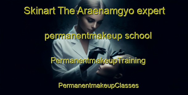 Skinart The Araenamgyo expert permanentmakeup school | #PermanentmakeupTraining #PermanentmakeupClasses #SkinartTraining-Korea