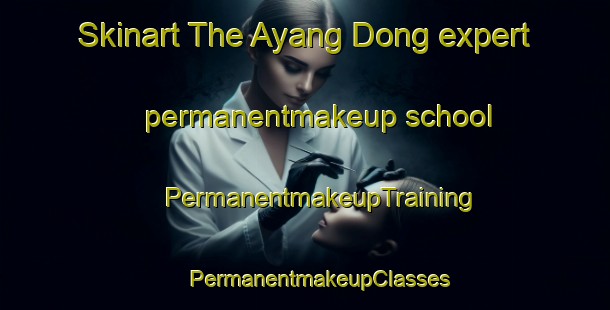 Skinart The Ayang Dong expert permanentmakeup school | #PermanentmakeupTraining #PermanentmakeupClasses #SkinartTraining-Korea