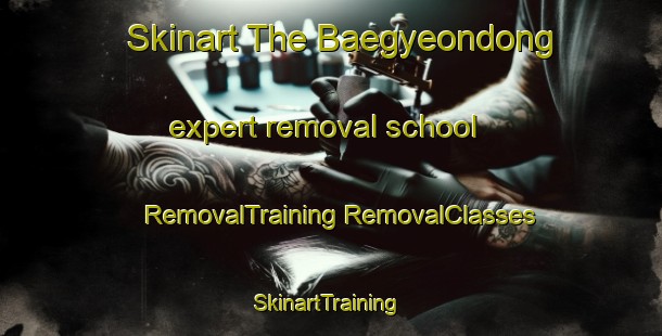 Skinart The Baegyeondong expert removal school | #RemovalTraining #RemovalClasses #SkinartTraining-Korea