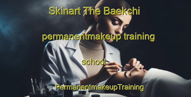 Skinart The Baekchi permanentmakeup training school | #PermanentmakeupTraining #PermanentmakeupClasses #SkinartTraining-Korea