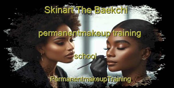 Skinart The Baekchi permanentmakeup training school | #PermanentmakeupTraining #PermanentmakeupClasses #SkinartTraining-Korea