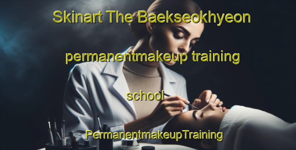 Skinart The Baekseokhyeon permanentmakeup training school | #PermanentmakeupTraining #PermanentmakeupClasses #SkinartTraining-Korea