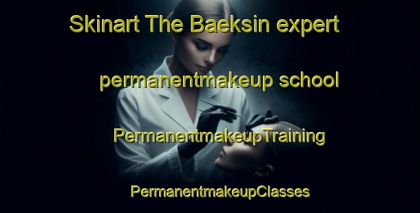 Skinart The Baeksin expert permanentmakeup school | #PermanentmakeupTraining #PermanentmakeupClasses #SkinartTraining-Korea