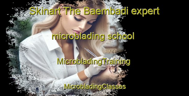 Skinart The Baembadi expert microblading school | #MicrobladingTraining #MicrobladingClasses #SkinartTraining-Korea