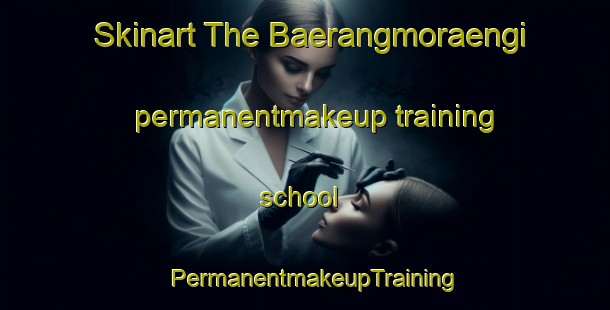 Skinart The Baerangmoraengi permanentmakeup training school | PermanentmakeupTraining | PermanentmakeupClasses | SkinartTraining-Korea