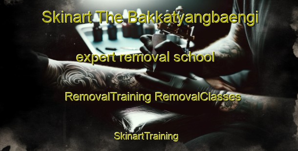 Skinart The Bakkatyangbaengi expert removal school | #RemovalTraining #RemovalClasses #SkinartTraining-Korea