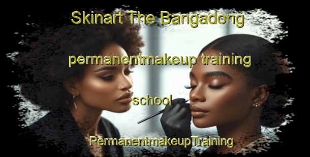 Skinart The Bangadong permanentmakeup training school | #PermanentmakeupTraining #PermanentmakeupClasses #SkinartTraining-Korea