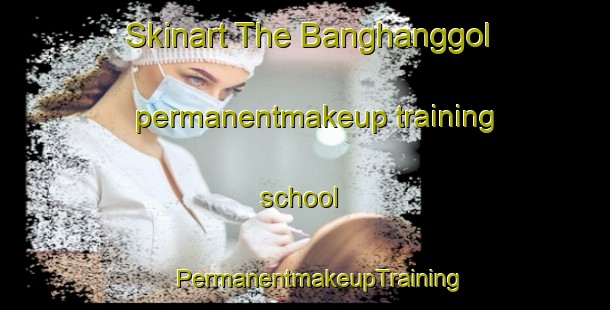 Skinart The Banghanggol permanentmakeup training school | #PermanentmakeupTraining #PermanentmakeupClasses #SkinartTraining-Korea