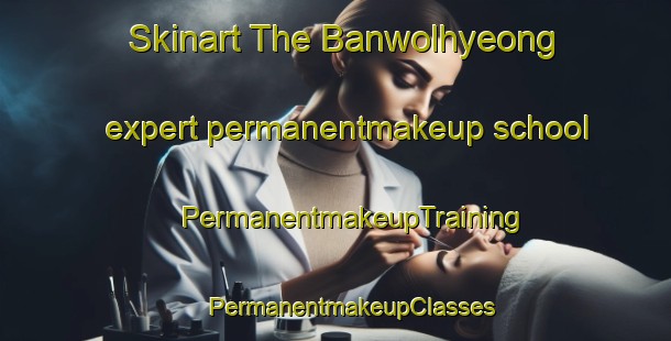 Skinart The Banwolhyeong expert permanentmakeup school | #PermanentmakeupTraining #PermanentmakeupClasses #SkinartTraining-Korea