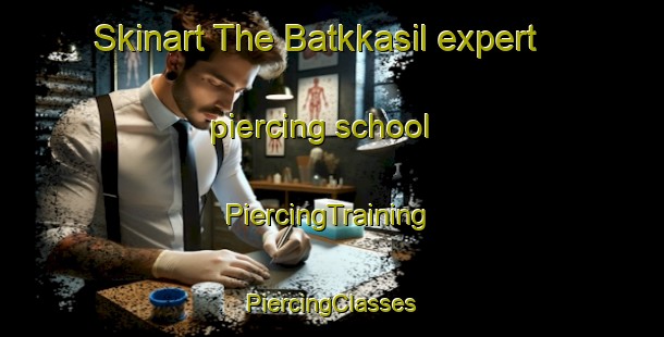 Skinart The Batkkasil expert piercing school | #PiercingTraining #PiercingClasses #SkinartTraining-Korea