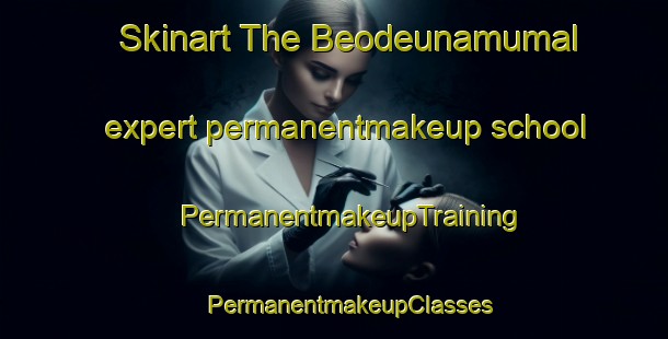 Skinart The Beodeunamumal expert permanentmakeup school | #PermanentmakeupTraining #PermanentmakeupClasses #SkinartTraining-Korea