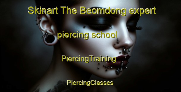 Skinart The Beomdong expert piercing school | #PiercingTraining #PiercingClasses #SkinartTraining-Korea