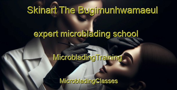 Skinart The Bugimunhwamaeul expert microblading school | #MicrobladingTraining #MicrobladingClasses #SkinartTraining-Korea