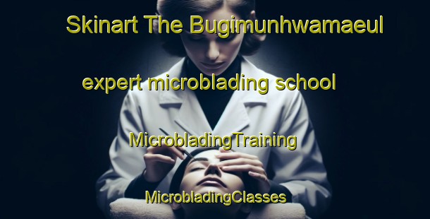 Skinart The Bugimunhwamaeul expert microblading school | #MicrobladingTraining #MicrobladingClasses #SkinartTraining-Korea