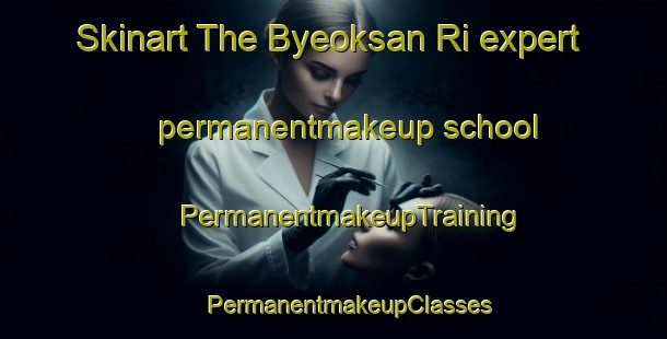 Skinart The Byeoksan Ri expert permanentmakeup school | #PermanentmakeupTraining #PermanentmakeupClasses #SkinartTraining-Korea