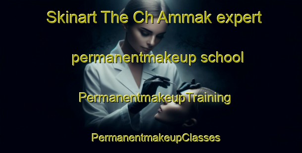 Skinart The Ch Ammak expert permanentmakeup school | PermanentmakeupTraining | PermanentmakeupClasses | SkinartTraining-Korea