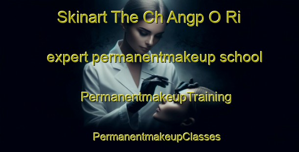 Skinart The Ch Angp O Ri expert permanentmakeup school | #PermanentmakeupTraining #PermanentmakeupClasses #SkinartTraining-Korea