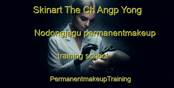 Skinart The Ch Angp Yong Nodongjagu permanentmakeup training school | #PermanentmakeupTraining #PermanentmakeupClasses #SkinartTraining-Korea