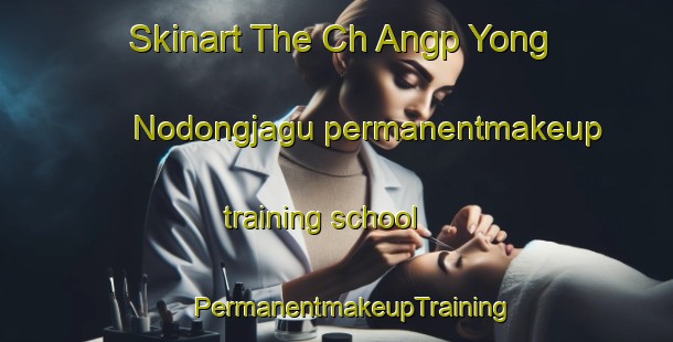 Skinart The Ch Angp Yong Nodongjagu permanentmakeup training school | #PermanentmakeupTraining #PermanentmakeupClasses #SkinartTraining-Korea