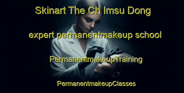 Skinart The Ch Imsu Dong expert permanentmakeup school | #PermanentmakeupTraining #PermanentmakeupClasses #SkinartTraining-Korea