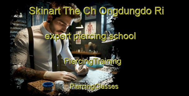 Skinart The Ch Ongdungdo Ri expert piercing school | #PiercingTraining #PiercingClasses #SkinartTraining-Korea